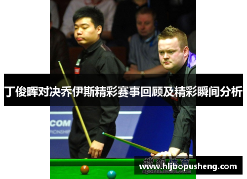 丁俊晖对决乔伊斯精彩赛事回顾及精彩瞬间分析