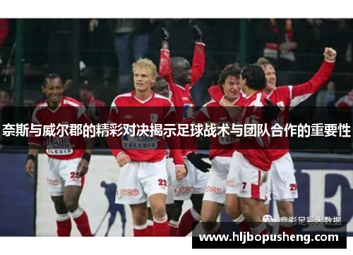 奈斯与威尔郡的精彩对决揭示足球战术与团队合作的重要性